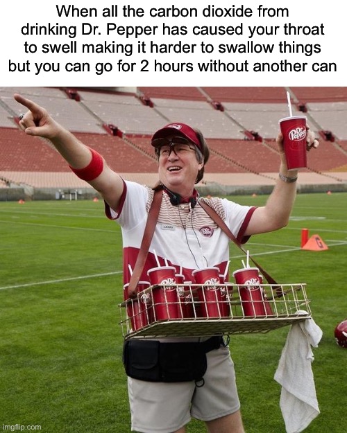 This is so me. | When all the carbon dioxide from drinking Dr. Pepper has caused your throat to swell making it harder to swallow things but you can go for 2 hours without another can | image tagged in dr pepper guy,funny | made w/ Imgflip meme maker