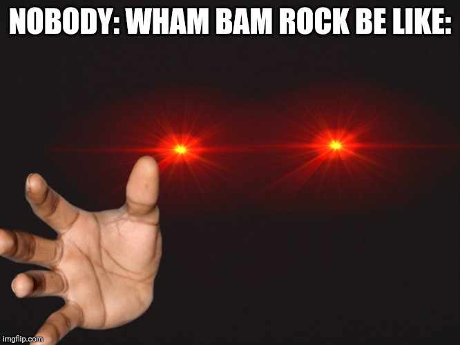 Blank Template | NOBODY: WHAM BAM ROCK BE LIKE: | image tagged in blank template | made w/ Imgflip meme maker