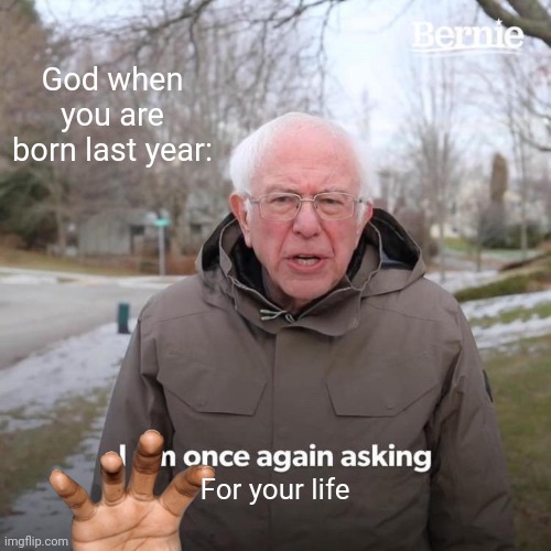 Bernie I Am Once Again Asking For Your Support Meme | God when you are born last year:; For your life | image tagged in memes,bernie i am once again asking for your support | made w/ Imgflip meme maker