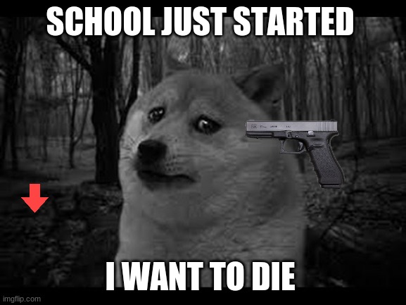 i want to die | SCHOOL JUST STARTED; I WANT TO DIE | image tagged in very sad doge | made w/ Imgflip meme maker