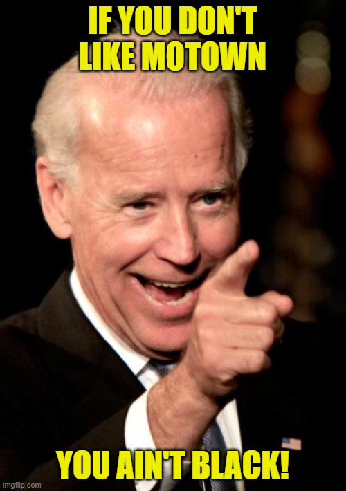 Smilin Biden Meme | IF YOU DON'T LIKE MOTOWN YOU AIN'T BLACK! | image tagged in memes,smilin biden | made w/ Imgflip meme maker