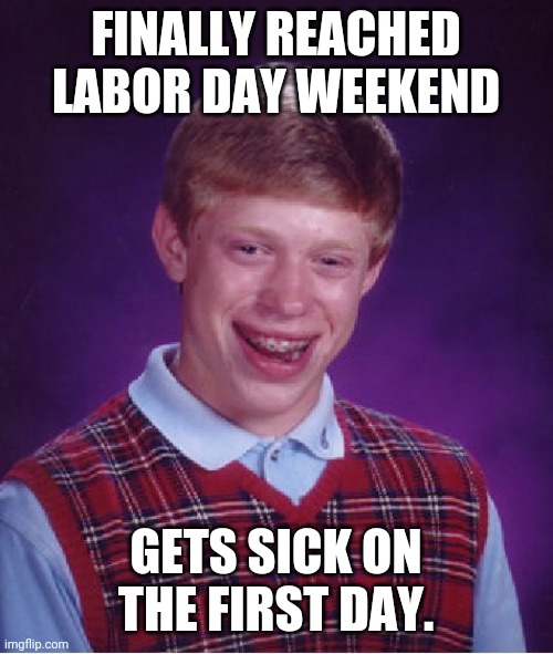 #vomit | FINALLY REACHED LABOR DAY WEEKEND; GETS SICK ON THE FIRST DAY. | image tagged in memes,bad luck brian,sick | made w/ Imgflip meme maker