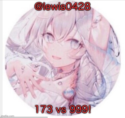 lewis0428 announcement temp 2 | @lewis0428; 173 vs 999! | image tagged in lewis0428 announcement temp 2 | made w/ Imgflip meme maker