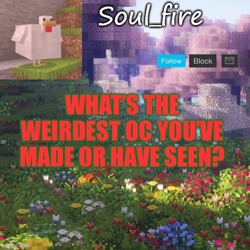 Soul_fires minecraft temp ty yachi | WHAT’S THE WEIRDEST OC YOU’VE MADE OR HAVE SEEN? | image tagged in soul_fires minecraft temp ty yachi | made w/ Imgflip meme maker
