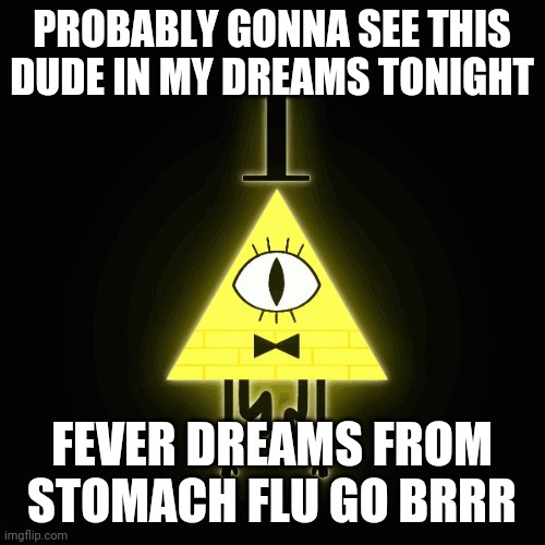 *sigh* | PROBABLY GONNA SEE THIS DUDE IN MY DREAMS TONIGHT; FEVER DREAMS FROM STOMACH FLU GO BRRR | image tagged in bill cipher says | made w/ Imgflip meme maker
