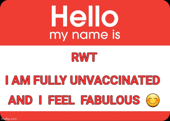 Hello My Name Is | RWT; I AM FULLY UNVACCINATED; AND  I  FEEL  FABULOUS  😊 | image tagged in hello my name is,vaccine,vaccination,fabulous | made w/ Imgflip meme maker