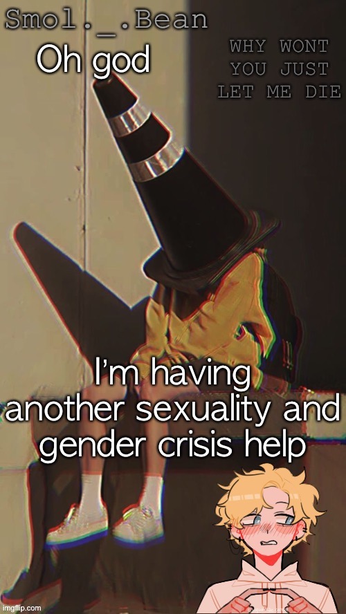 Don’t mind my user name I used to be BeanChild | Oh god; I’m having another sexuality and gender crisis help | image tagged in beans depressed temp | made w/ Imgflip meme maker