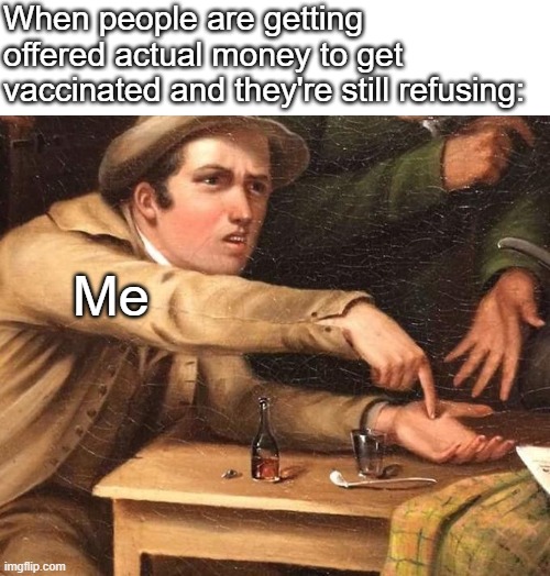 Angry Man pointing at hand | When people are getting offered actual money to get vaccinated and they're still refusing:; Me | image tagged in angry man pointing at hand | made w/ Imgflip meme maker