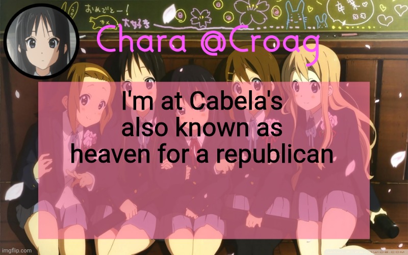 Chara's K-on temp | I'm at Cabela's also known as heaven for a republican | image tagged in chara's k-on temp | made w/ Imgflip meme maker