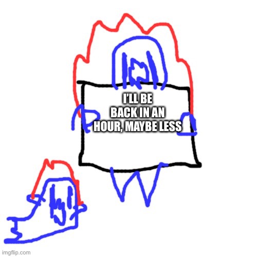 Soul says | I’LL BE BACK IN AN HOUR, MAYBE LESS | image tagged in soul says | made w/ Imgflip meme maker