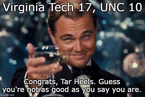 Beginning the season ranked in the Top Ten, huh? |  Virginia Tech 17, UNC 10; Congrats, Tar Heels. Guess you're not as good as you say you are. | image tagged in leonardo dicaprio cheers,unc,virginia tech,football,overrated | made w/ Imgflip meme maker