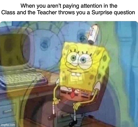 Inside pain | When you aren’t paying attention in the Class and the Teacher throws you a Surprise question | image tagged in spongebob screaming inside | made w/ Imgflip meme maker