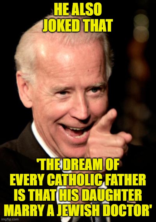 Smilin Biden Meme | HE ALSO JOKED THAT 'THE DREAM OF EVERY CATHOLIC FATHER IS THAT HIS DAUGHTER MARRY A JEWISH DOCTOR' | image tagged in memes,smilin biden | made w/ Imgflip meme maker