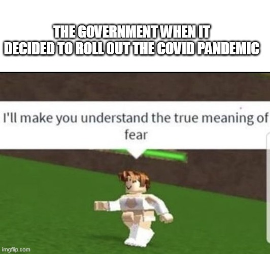 THE GOVERNMENT WHEN IT DECIDED TO ROLL OUT THE COVID PANDEMIC | image tagged in politics,coronavirus,pandemic,fear,understand,covid-19 | made w/ Imgflip meme maker