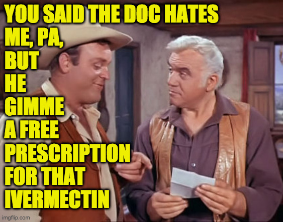 I always liked their house. | YOU SAID THE DOC HATES
ME, PA, BUT
HE
GIMME
A FREE
PRESCRIPTION
FOR THAT
IVERMECTIN | image tagged in memes,ivermectin,conservatives,bonanza | made w/ Imgflip meme maker