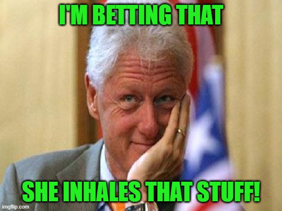 smiling bill clinton | I'M BETTING THAT SHE INHALES THAT STUFF! | image tagged in smiling bill clinton | made w/ Imgflip meme maker