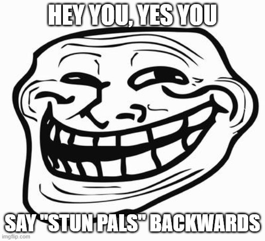 Trollface | HEY YOU, YES YOU; SAY ''STUN PALS'' BACKWARDS | image tagged in trollface | made w/ Imgflip meme maker