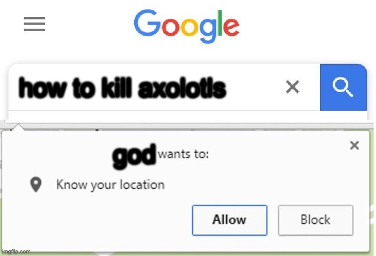 i swear | how to kill axolotls; god | image tagged in wants to know your location | made w/ Imgflip meme maker
