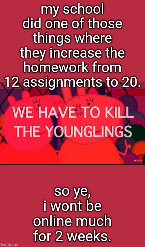 we have to kill the younglings | my school did one of those things where they increase the homework from 12 assignments to 20. so ye, i wont be online much for 2 weeks. | image tagged in we have to kill the younglings | made w/ Imgflip meme maker