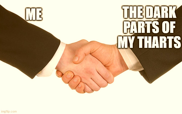 Business Handshake | THE DARK PARTS OF MY THARTS; ME | image tagged in business handshake,TwennyWunPilots | made w/ Imgflip meme maker