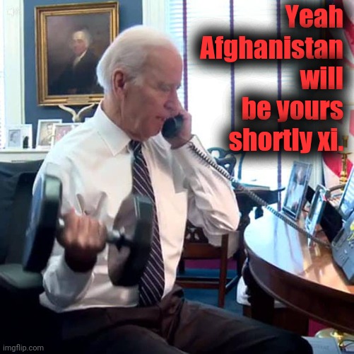 Joe Biden phone dumbbells | Yeah Afghanistan will be yours shortly xi. | image tagged in joe biden phone dumbbells | made w/ Imgflip meme maker