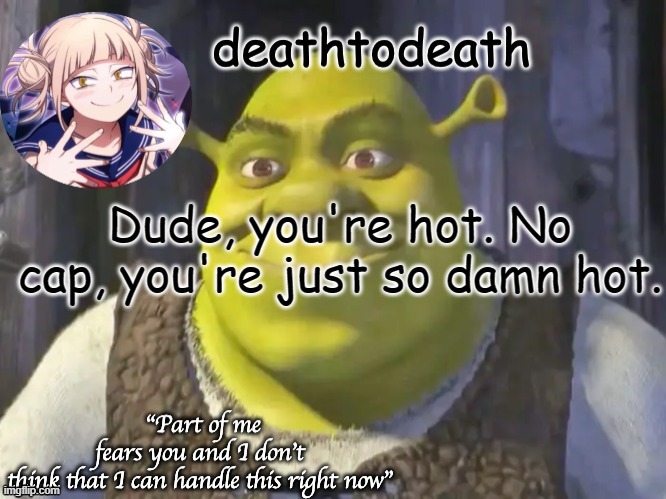 death2death template | Dude, you're hot. No cap, you're just so damn hot. | image tagged in death2death template | made w/ Imgflip meme maker