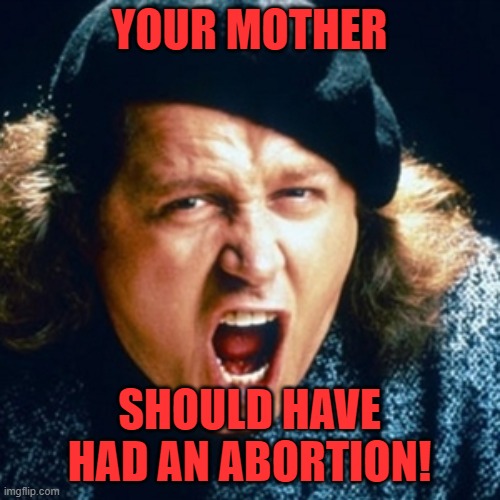 Sam kinison | YOUR MOTHER SHOULD HAVE HAD AN ABORTION! | image tagged in sam kinison | made w/ Imgflip meme maker