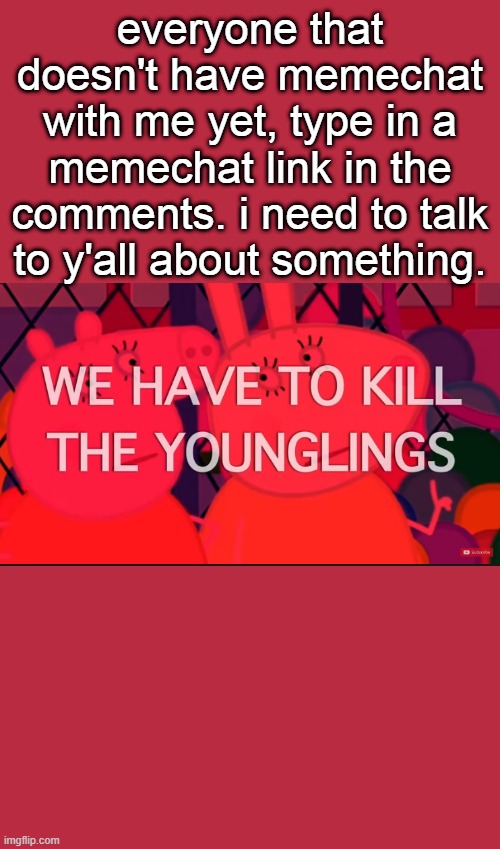 we have to kill the younglings | everyone that doesn't have memechat with me yet, type in a memechat link in the comments. i need to talk to y'all about something. | image tagged in we have to kill the younglings | made w/ Imgflip meme maker