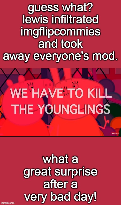we have to kill the younglings | guess what? lewis infiltrated imgflipcommies and took away everyone's mod. what a great surprise after a very bad day! | image tagged in we have to kill the younglings | made w/ Imgflip meme maker