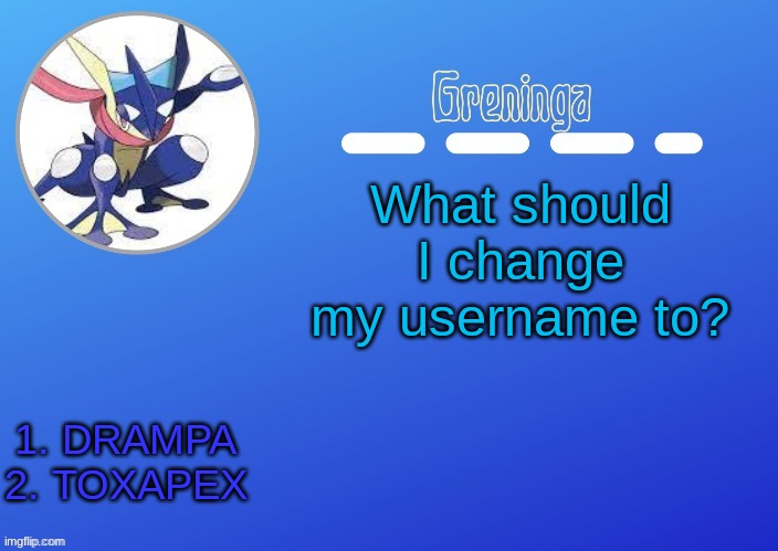i will consider anything else | What should I change my username to? 1. DRAMPA
2. TOXAPEX | made w/ Imgflip meme maker