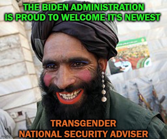 Taliban adviser | THE BIDEN ADMINISTRATION IS PROUD TO WELCOME IT'S NEWEST; TRANSGENDER NATIONAL SECURITY ADVISER | image tagged in joe biden,transgender,national security | made w/ Imgflip meme maker