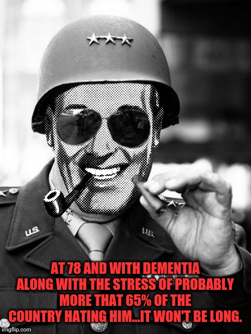 General Strangmeme | AT 78 AND WITH DEMENTIA ALONG WITH THE STRESS OF PROBABLY MORE THAT 65% OF THE COUNTRY HATING HIM...IT WON'T BE LONG. | image tagged in general strangmeme | made w/ Imgflip meme maker
