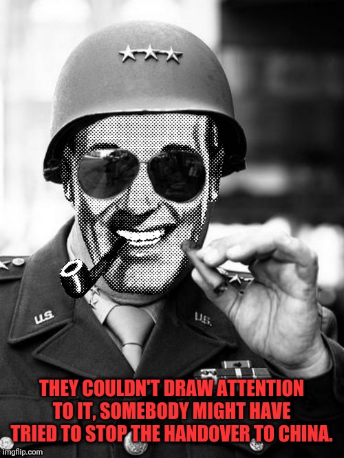 General Strangmeme | THEY COULDN'T DRAW ATTENTION TO IT, SOMEBODY MIGHT HAVE TRIED TO STOP THE HANDOVER TO CHINA. | image tagged in general strangmeme | made w/ Imgflip meme maker