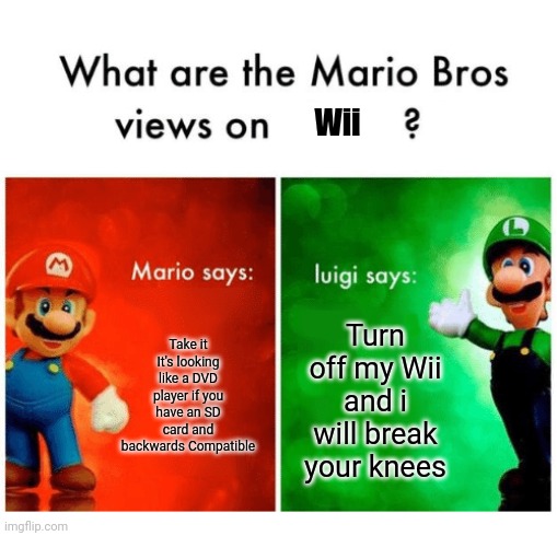 Mario bros views | Wii; Take it It's looking like a DVD player if you have an SD card and backwards Compatible; Turn off my Wii and i will break your knees | image tagged in mario bros views | made w/ Imgflip meme maker