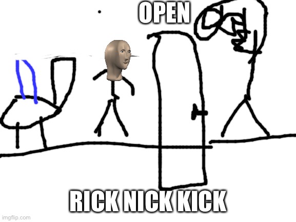 Blank White Template | OPEN RICK NICK KICK | image tagged in blank white template | made w/ Imgflip meme maker