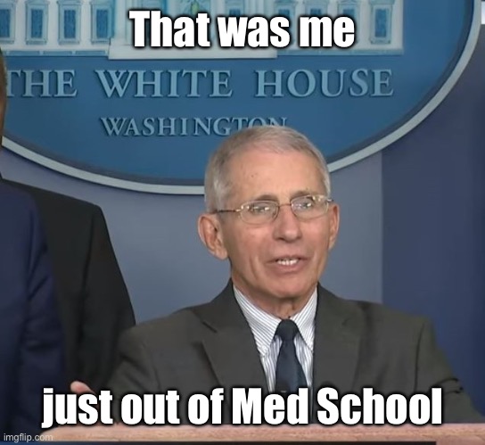 Dr Fauci | That was me just out of Med School | image tagged in dr fauci | made w/ Imgflip meme maker
