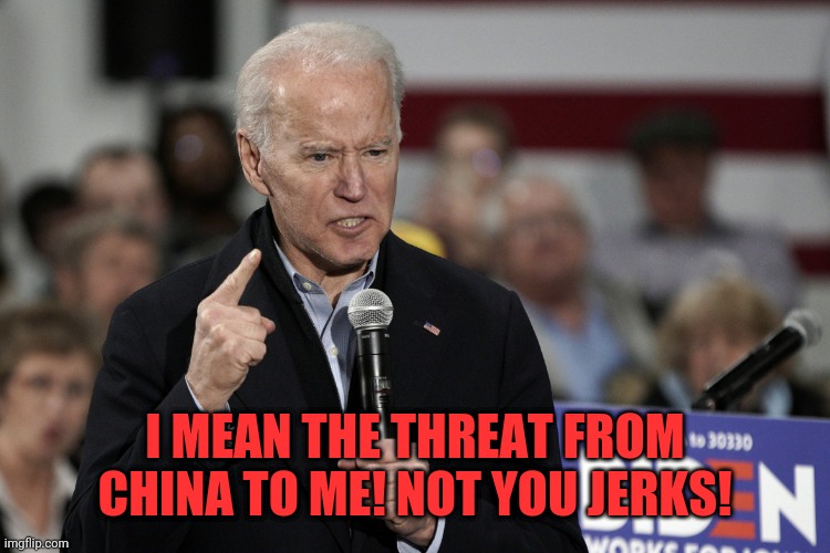 Joe Biden Angry | I MEAN THE THREAT FROM CHINA TO ME! NOT YOU JERKS! | image tagged in joe biden angry | made w/ Imgflip meme maker