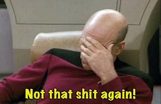 Captain Picard Facepalm Meme | Not that shit again! | image tagged in memes,captain picard facepalm | made w/ Imgflip meme maker