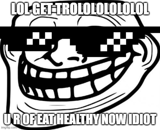 Troll Face Meme | LOL GET TROLOLOLOLOLOL U R OF EAT HEALTHY NOW IDIOT | image tagged in memes,troll face | made w/ Imgflip meme maker