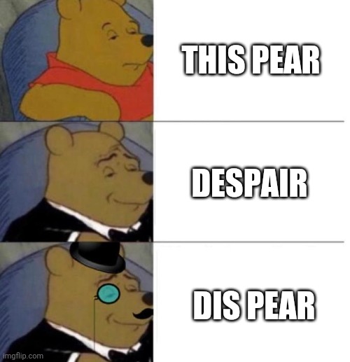 Shall I give you dis pear? | THIS PEAR; DESPAIR; DIS PEAR | image tagged in tuxedo winnie the pooh 3 panel | made w/ Imgflip meme maker