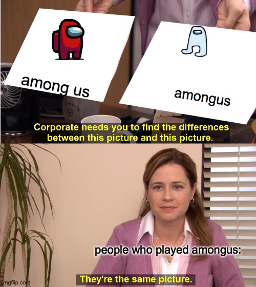 They're The Same Picture Meme | among us; amongus; people who played amongus: | image tagged in memes,they're the same picture | made w/ Imgflip meme maker