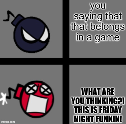 you saying that that belongs in a game WHAT ARE YOU THINKING?! THIS IS FRIDAY NIGHT FUNKIN! | image tagged in mad whitty | made w/ Imgflip meme maker