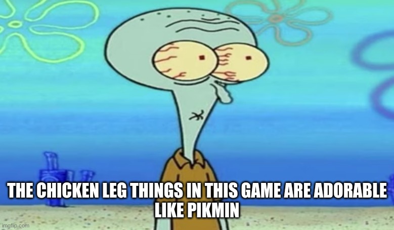 oh shit | THE CHICKEN LEG THINGS IN THIS GAME ARE ADORABLE
LIKE PIKMIN | image tagged in oh frick | made w/ Imgflip meme maker