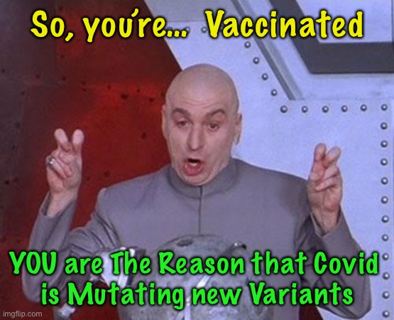 Who wants to PUNISH those who prolong this Pandemic? | So, you’re…  Vaccinated; YOU are The Reason that Covid 
is Mutating new Variants | image tagged in dr evil laser,vaccinated,unvaccinated,peoples actions making it worse,its all part of the plan,power money control | made w/ Imgflip meme maker