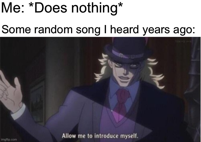 Relatable? | Me: *Does nothing*; Some random song I heard years ago: | image tagged in allow me to introduce myself jojo | made w/ Imgflip meme maker