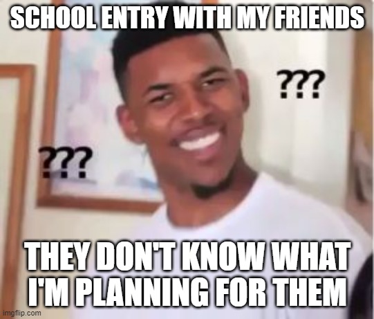 School Entry | SCHOOL ENTRY WITH MY FRIENDS; THEY DON'T KNOW WHAT I'M PLANNING FOR THEM | image tagged in nick young,school,school meme,unhelpful high school teacher | made w/ Imgflip meme maker