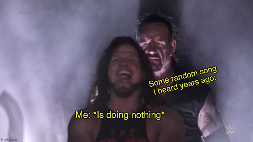 R e l a t a b l e ? | Some random song I heard years ago:; Me: *Is doing nothing* | image tagged in aj styles undertaker | made w/ Imgflip meme maker
