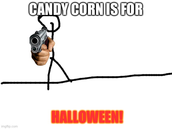 Blank White Template | CANDY CORN IS FOR HALLOWEEN! | image tagged in blank white template | made w/ Imgflip meme maker