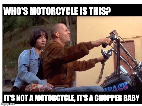 WHO'S MOTORCYCLE IS THIS? IT'S NOT A MOTORCYCLE, IT'S A CHOPPER BABY | made w/ Imgflip meme maker