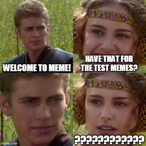Test memes | WELCOME TO MEME! HAVE THAT FOR THE TEST MEMES? ???????????? | image tagged in anakin padme 4 panel | made w/ Imgflip meme maker